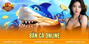 Bắn Cá Online Hot Tại Nohu90 - Giải Trí Đẳng Cấp Hiện Nay